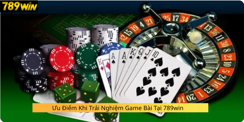 Ưu Điểm Khi Trải Nghiệm Game Bài Tại 789win