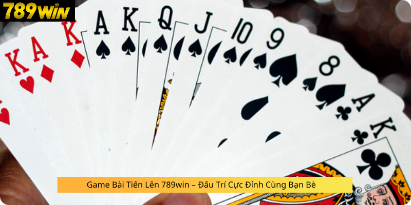 Game Bài Tiến Lên 789win – Đấu Trí Cực Đỉnh Cùng Bạn Bè