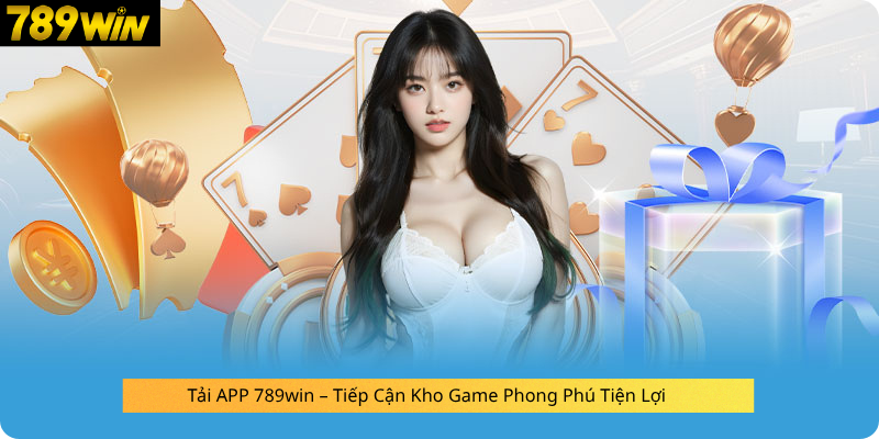 Tải APP 789win – Tiếp Cận Kho Game Phong Phú Tiện Lợi