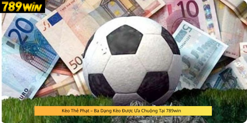 Kèo Thẻ Phạt – Ba Dạng Kèo Được Ưa Chuộng Tại 789win