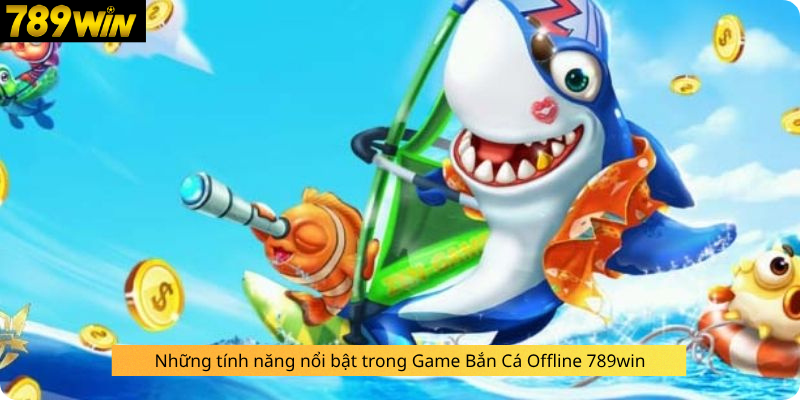 Những tính năng nổi bật trong Game Bắn Cá Offline 789win