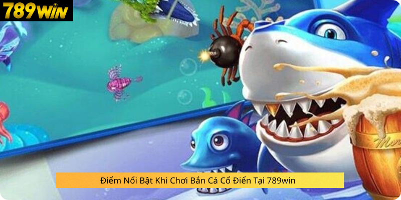 Điểm Nổi Bật Khi Chơi Bắn Cá Cổ Điển Tại 789win