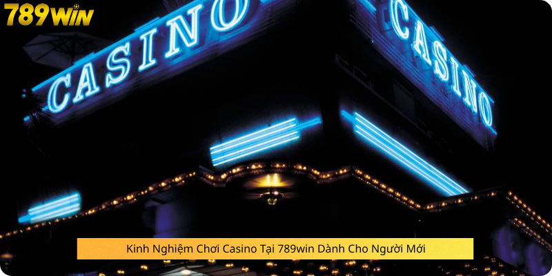 Kinh Nghiệm Chơi Casino Tại 789win Dành Cho Người Mới