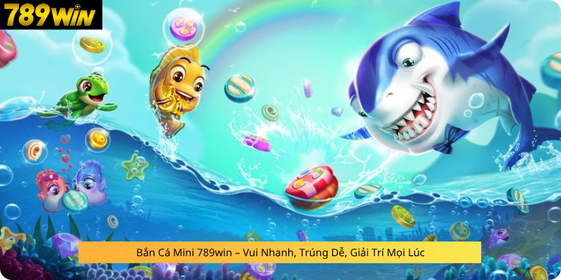 Bắn Cá Mini 789win – Vui Nhanh, Trúng Dễ, Giải Trí Mọi Lúc