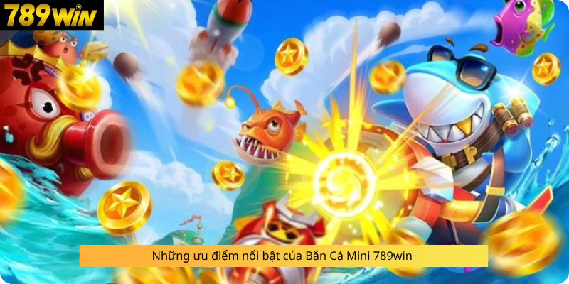 Những ưu điểm nổi bật của Bắn Cá Mini 789win