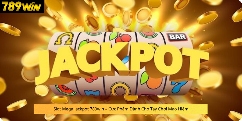 Slot Mega Jackpot 789win – Cực Phẩm Dành Cho Tay Chơi Mạo Hiểm