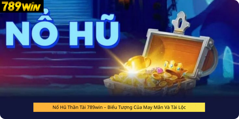 Nổ Hũ Thần Tài 789win – Biểu Tượng Của May Mắn Và Tài Lộc