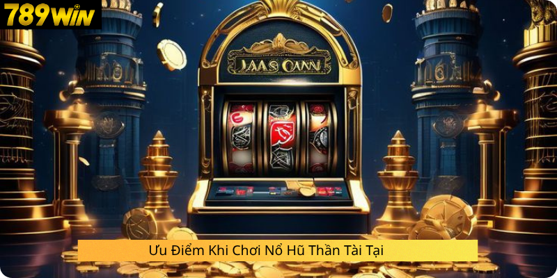 Ưu Điểm Khi Chơi Nổ Hũ Thần Tài Tại