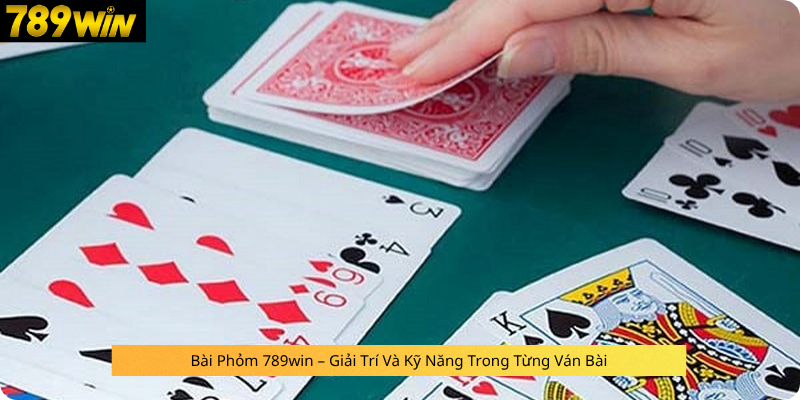 Bài Phỏm 789win – Giải Trí Và Kỹ Năng Trong Từng Ván Bài